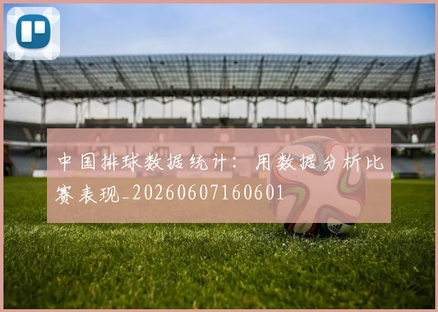 中国排球数据统计:用数据分析比赛表现_20260607160601