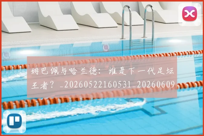 姆巴佩与哈兰德：谁是下一代足坛王者？_20260522160531_20260609132725