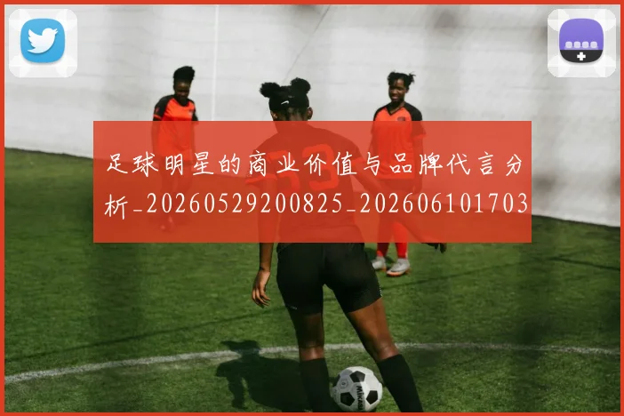 足球明星的商业价值与品牌代言分析_20260529200825_20260610170328