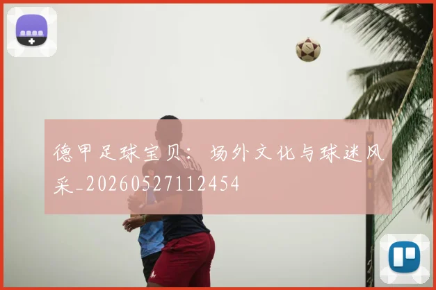 德甲足球宝贝:场外文化与球迷风采_20260527112454